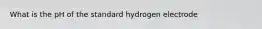 What is the pH of the standard hydrogen electrode