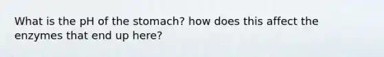 What‌ ‌is‌ ‌the‌ ‌pH‌ ‌of‌ ‌the‌ ‌stomach‌? ‌how‌ ‌does‌ ‌this‌ ‌affect‌ ‌the‌ ‌enzymes‌ ‌that‌ ‌end‌ ‌up‌ ‌here?‌ ‌