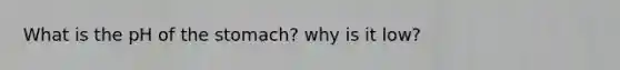 What is the pH of <a href='https://www.questionai.com/knowledge/kLccSGjkt8-the-stomach' class='anchor-knowledge'>the stomach</a>? why is it low?