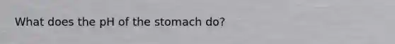 What does the pH of the stomach do?