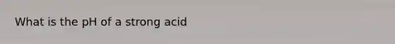 What is the pH of a strong acid