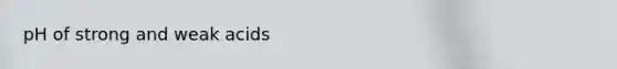 pH of <a href='https://www.questionai.com/knowledge/kPDsd1057O-strong-and-weak-acids' class='anchor-knowledge'>strong and weak acids</a>