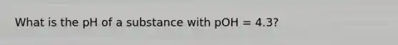 What is the pH of a substance with pOH = 4.3?