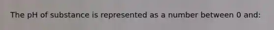 The pH of substance is represented as a number between 0 and: