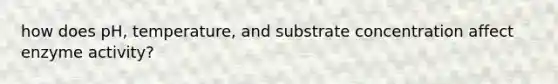 how does pH, temperature, and substrate concentration affect enzyme activity?