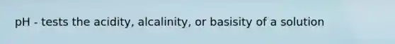 pH - tests the acidity, alcalinity, or basisity of a solution