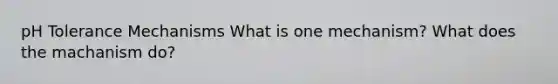 pH Tolerance Mechanisms What is one mechanism? What does the machanism do?