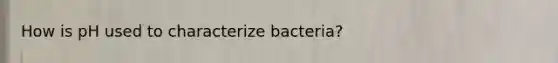 How is pH used to characterize bacteria?