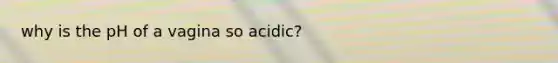 why is the pH of a vagina so acidic?