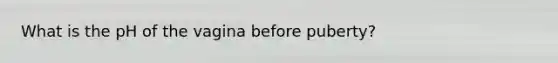 What is the pH of the vagina before puberty?