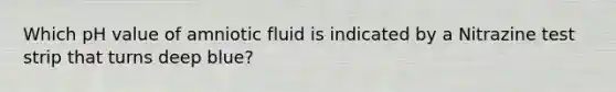 Which pH value of amniotic fluid is indicated by a Nitrazine test strip that turns deep blue?