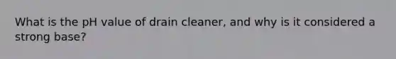 What is the pH value of drain cleaner, and why is it considered a strong base?