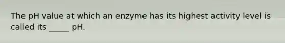 The pH value at which an enzyme has its highest activity level is called its _____ pH.