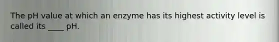 The pH value at which an enzyme has its highest activity level is called its ____ pH.