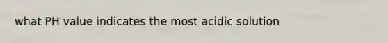 what PH value indicates the most acidic solution