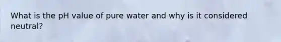 What is the pH value of pure water and why is it considered neutral?