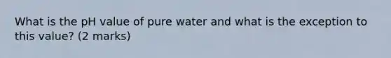 What is the pH value of pure water and what is the exception to this value? (2 marks)