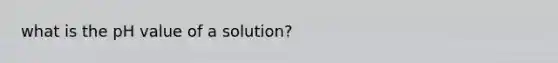 what is the pH value of a solution?