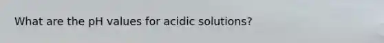 What are the pH values for acidic solutions?