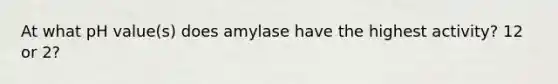 At what pH value(s) does amylase have the highest activity? 12 or 2?