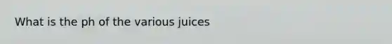 What is the ph of the various juices