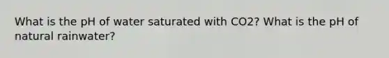 What is the pH of water saturated with CO2? What is the pH of natural rainwater?