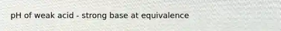 pH of weak acid - strong base at equivalence