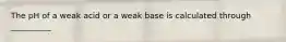 The pH of a weak acid or a weak base is calculated through __________