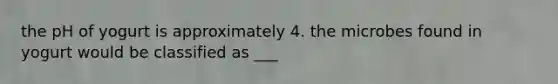 the pH of yogurt is approximately 4. the microbes found in yogurt would be classified as ___