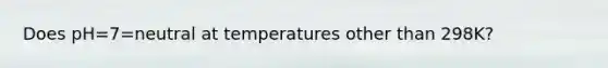 Does pH=7=neutral at temperatures other than 298K?