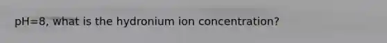 pH=8, what is the hydronium ion concentration?