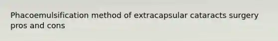 Phacoemulsification method of extracapsular cataracts surgery pros and cons