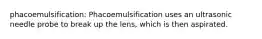 phacoemulsification: Phacoemulsification uses an ultrasonic needle probe to break up the lens, which is then aspirated.