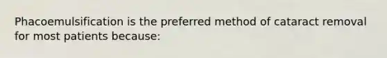 Phacoemulsification is the preferred method of cataract removal for most patients because: