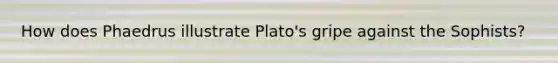 How does Phaedrus illustrate Plato's gripe against the Sophists?