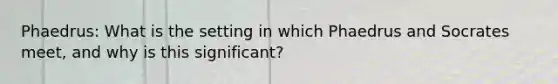 Phaedrus: What is the setting in which Phaedrus and Socrates meet, and why is this significant?