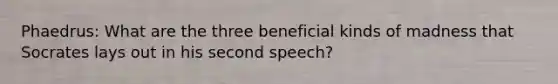 Phaedrus: What are the three beneficial kinds of madness that Socrates lays out in his second speech?