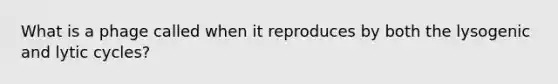 What is a phage called when it reproduces by both the lysogenic and lytic cycles?