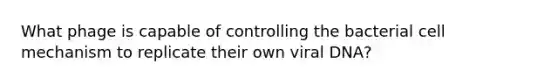 What phage is capable of controlling the bacterial cell mechanism to replicate their own viral DNA?