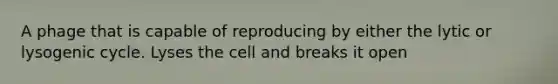 A phage that is capable of reproducing by either the lytic or lysogenic cycle. Lyses the cell and breaks it open