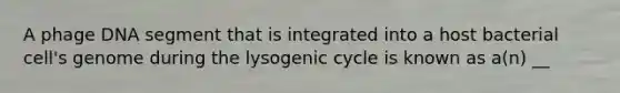 A phage DNA segment that is integrated into a host bacterial cell's genome during the lysogenic cycle is known as a(n) __