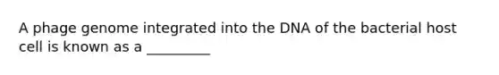 A phage genome integrated into the DNA of the bacterial host cell is known as a _________