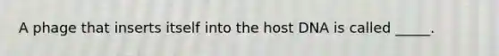 A phage that inserts itself into the host DNA is called _____.