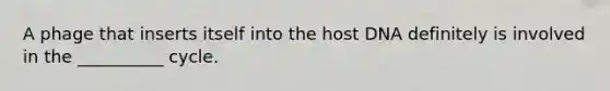 A phage that inserts itself into the host DNA definitely is involved in the __________ cycle.