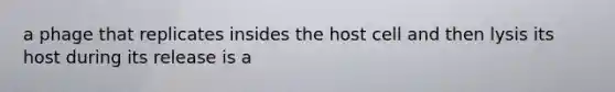 a phage that replicates insides the host cell and then lysis its host during its release is a