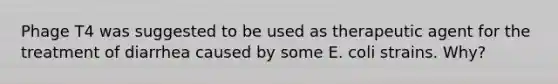 Phage T4 was suggested to be used as therapeutic agent for the treatment of diarrhea caused by some E. coli strains. Why?