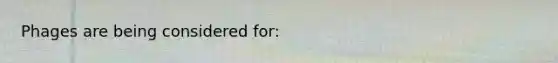 Phages are being considered for: