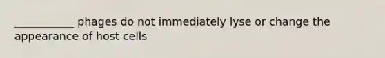 ___________ phages do not immediately lyse or change the appearance of host cells