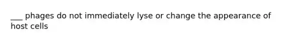 ___ phages do not immediately lyse or change the appearance of host cells