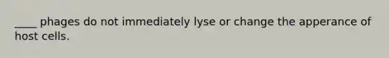 ____ phages do not immediately lyse or change the apperance of host cells.